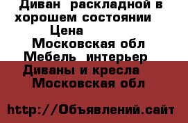 Диван  раскладной(в хорошем состоянии) › Цена ­ 2 500 - Московская обл. Мебель, интерьер » Диваны и кресла   . Московская обл.